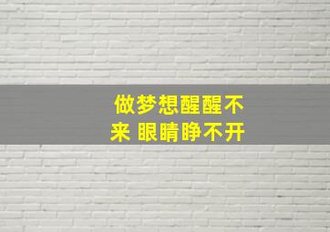 做梦想醒醒不来 眼睛睁不开